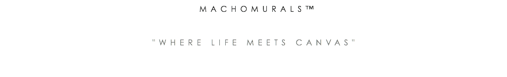 &nbsp;MACHOMURALS™ "WHERE LIFE MEETS CANVAS"